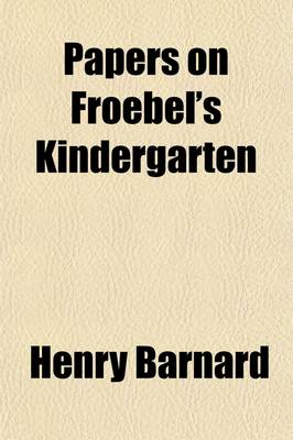 Book cover for Papers on Froebel's Kindergarten; With Suggestions on Principles and Methods of Child Culture in Different Countries. Republished from the American Journal of Education