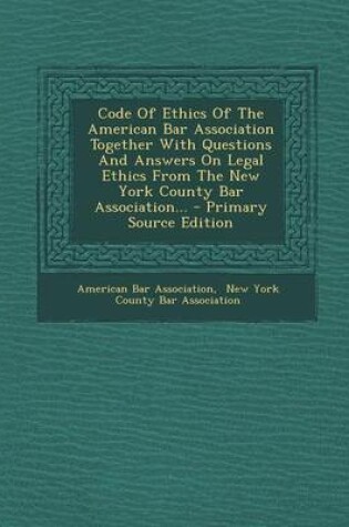 Cover of Code of Ethics of the American Bar Association Together with Questions and Answers on Legal Ethics from the New York County Bar Association...