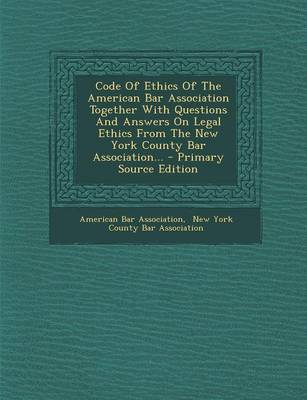 Book cover for Code of Ethics of the American Bar Association Together with Questions and Answers on Legal Ethics from the New York County Bar Association...