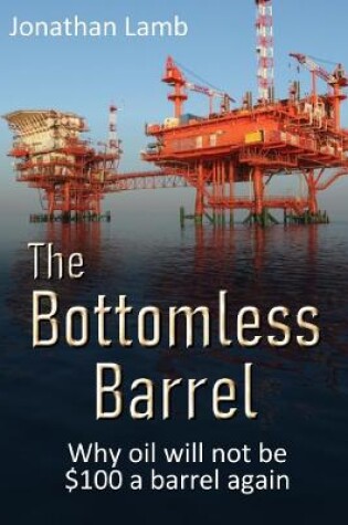 Cover of The Bottomless Barrel: Why oil will not be $100 a barrel again