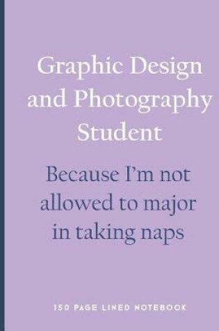 Cover of Graphic Design and Photography Student - Because I'm Not Allowed to Major in Taking Naps