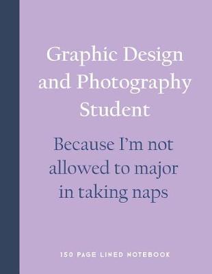 Book cover for Graphic Design and Photography Student - Because I'm Not Allowed to Major in Taking Naps