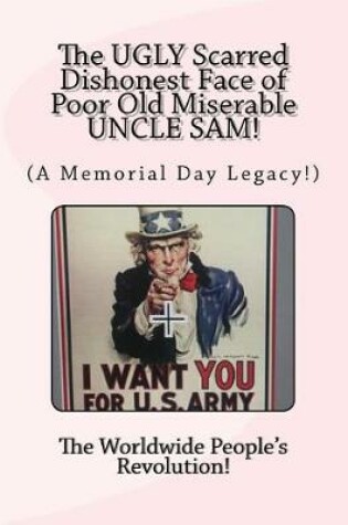 Cover of The UGLY Scarred Dishonest Face of Poor Old Miserable UNCLE SAM!