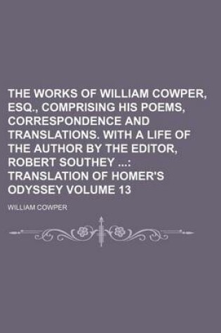 Cover of The Works of William Cowper, Esq., Comprising His Poems, Correspondence and Translations. with a Life of the Author by the Editor, Robert Southey Volume 13; Translation of Homer's Odyssey