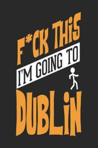 Cover of F*CK THIS I'M GOING TO Dublin