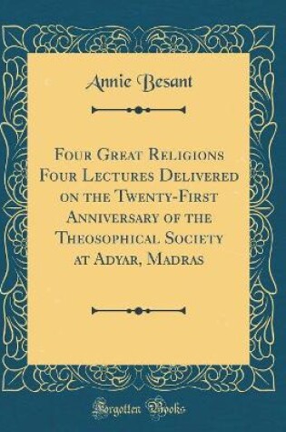 Cover of Four Great Religions Four Lectures Delivered on the Twenty-First Anniversary of the Theosophical Society at Adyar, Madras (Classic Reprint)