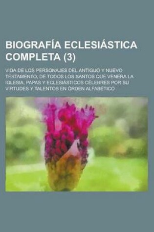 Cover of Biograf a Eclesi Stica Completa (3); Vida de Los Personajes del Antiguo y Nuevo Testamento, de Todos Los Santos Que Venera La Iglesia, Papas y Eclesi