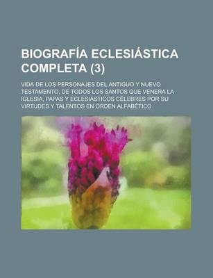 Book cover for Biograf a Eclesi Stica Completa (3); Vida de Los Personajes del Antiguo y Nuevo Testamento, de Todos Los Santos Que Venera La Iglesia, Papas y Eclesi