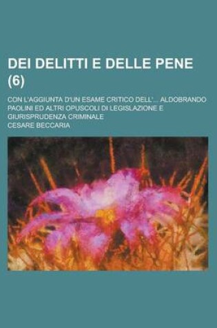 Cover of Dei Delitti E Delle Pene (6); Con L'Aggiunta D'Un Esame Critico Dell' Aldobrando Paolini Ed Altri Opuscoli Di Legislazione E Giurisprudenza Criminale