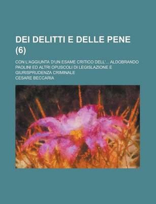 Book cover for Dei Delitti E Delle Pene (6); Con L'Aggiunta D'Un Esame Critico Dell' Aldobrando Paolini Ed Altri Opuscoli Di Legislazione E Giurisprudenza Criminale