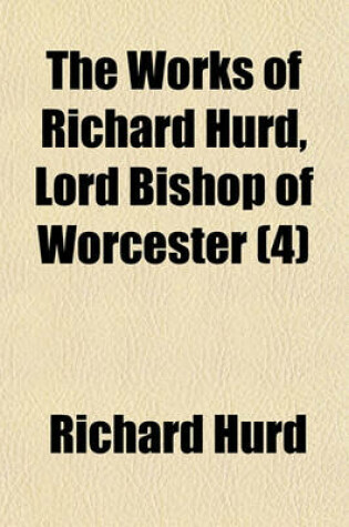 Cover of The Works of Richard Hurd, Lord Bishop of Worcester Volume 4; Moral and Political Dialogues