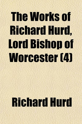 Book cover for The Works of Richard Hurd, Lord Bishop of Worcester Volume 4; Moral and Political Dialogues