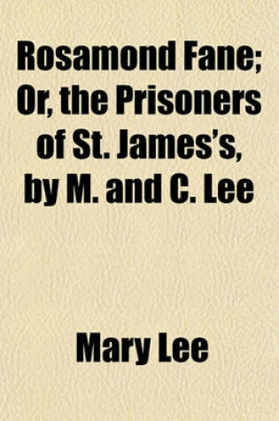 Cover of Rosamond Fane; Or, the Prisoners of St. James's, by M. and C. Lee