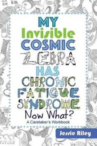 Cover of My Invisible Cosmic Zebra Has Chronic Fatigue Syndrome - Now What?
