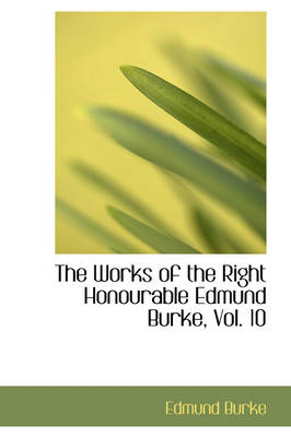 Book cover for The Works of the Right Honourable Edmund Burke, Vol. 10