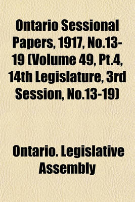 Book cover for Ontario Sessional Papers, 1917, No.13-19 (Volume 49, PT.4, 14th Legislature, 3rd Session, No.13-19)