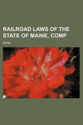 Cover of Railroad Laws of the State of Maine, Comp