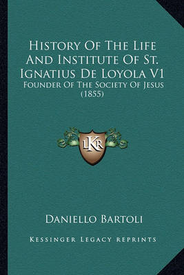 Book cover for History of the Life and Institute of St. Ignatius de Loyola History of the Life and Institute of St. Ignatius de Loyola V1 V1