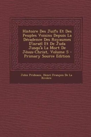 Cover of Histoire Des Juifs Et Des Peuples Voisins Depuis La Decadence Des Royaumes D'Israel Et de Juda Jusqu'a La Mort de Jesus-Christ, Volume 5 - Primary Source Edition