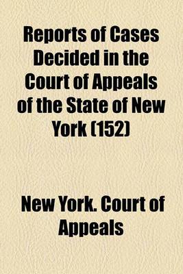 Book cover for Reports of Cases Decided in the Court of Appeals of the State of New York (Volume 152)