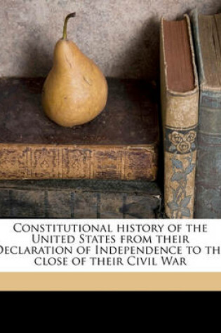 Cover of Constitutional History of the United States from Their Declaration of Independence to the Close of Their Civil War Volume 2