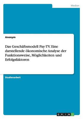 Book cover for Das Geschäftsmodell Pay-TV. Eine darstellende ökonomische Analyse der Funktionsweise, Möglichkeiten und Erfolgsfaktoren