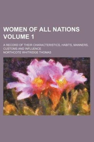 Cover of Women of All Nations Volume 1; A Record of Their Characteristics, Habits, Manners, Customs and Influence