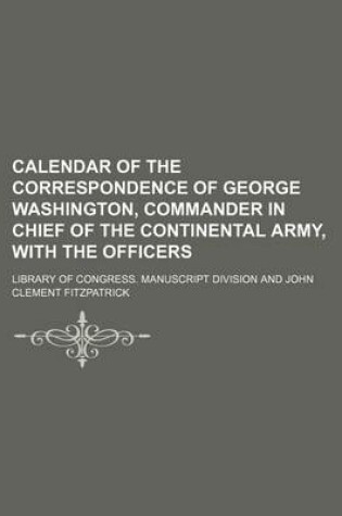 Cover of Calendar of the Correspondence of George Washington, Commander in Chief of the Continental Army, with the Officers