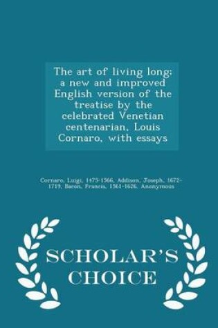 Cover of The Art of Living Long; A New and Improved English Version of the Treatise by the Celebrated Venetian Centenarian, Louis Cornaro, with Essays - Scholar's Choice Edition
