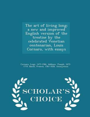 Book cover for The Art of Living Long; A New and Improved English Version of the Treatise by the Celebrated Venetian Centenarian, Louis Cornaro, with Essays - Scholar's Choice Edition