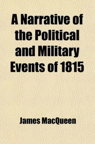 Cover of A Narrative of the Political and Military Events of 1815; Intended to Complete the Narrative of the Campaigns of 1812, 1813, and 1814