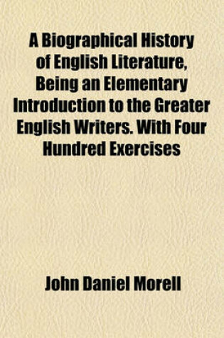 Cover of A Biographical History of English Literature, Being an Elementary Introduction to the Greater English Writers. with Four Hundred Exercises