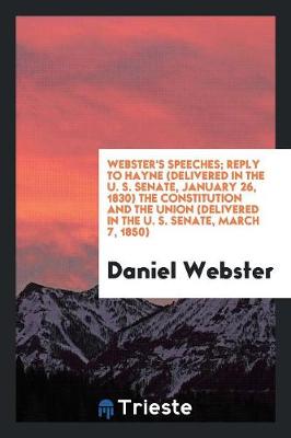 Book cover for Webster's Speeches; Reply to Hayne (Delivered in the U. S. Senate, January 26, 1830) the Constitution and the Union (Delivered in the U. S. Senate, March 7, 1850)