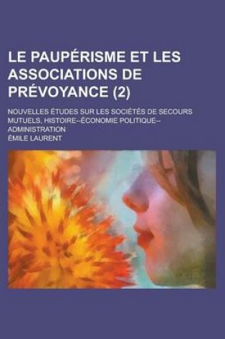 Cover of Le Pauperisme Et Les Associations de Prevoyance; Nouvelles Etudes Sur Les Societes de Secours Mutuels, Histoire--Economie Politique--Administration (