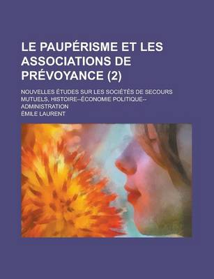 Book cover for Le Pauperisme Et Les Associations de Prevoyance; Nouvelles Etudes Sur Les Societes de Secours Mutuels, Histoire--Economie Politique--Administration (