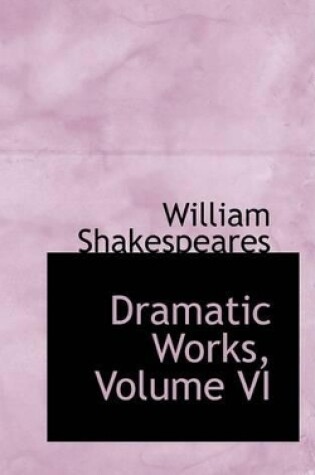 Cover of Dramatic Works, Volume VI