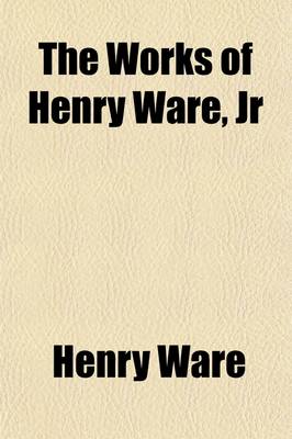 Book cover for The Works of Henry Ware, Jr (Volume 4)