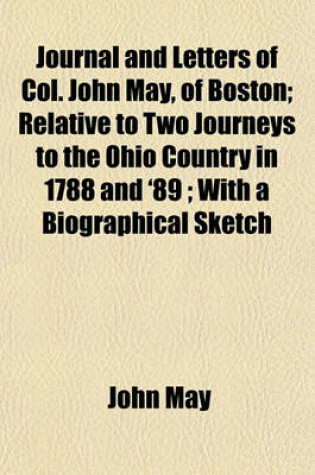 Cover of Journal and Letters of Col. John May, of Boston; Relative to Two Journeys to the Ohio Country in 1788 and '89; With a Biographical Sketch