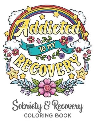 Cover of Addicted To My Recovery - Sobriety & Recovery Coloring Book