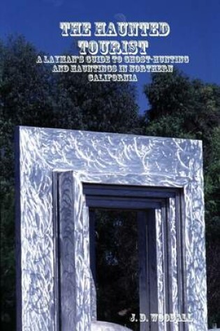 Cover of The Haunted Tourist : A Layman's Guide to Ghost-Hunting and Hauntings in Northern California