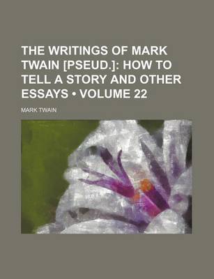 Book cover for The Writings of Mark Twain [Pseud.] (Volume 22); How to Tell a Story and Other Essays