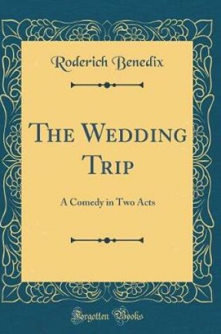 Cover of The Wedding Trip: A Comedy in Two Acts (Classic Reprint)