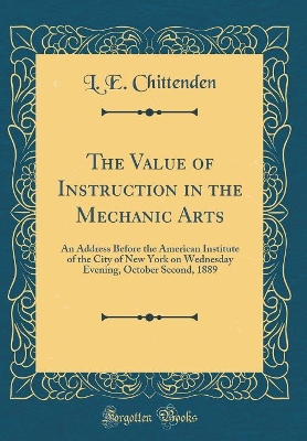 Book cover for The Value of Instruction in the Mechanic Arts: An Address Before the American Institute of the City of New York on Wednesday Evening, October Second, 1889 (Classic Reprint)
