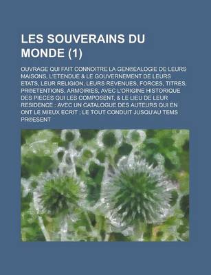 Book cover for Les Souverains Du Monde; Ouvrage Qui Fait Connoitre La Gen Ealogie de Leurs Maisons, L'Etendue & Le Gouvernement de Leurs Etats, Leur Religion, Leurs