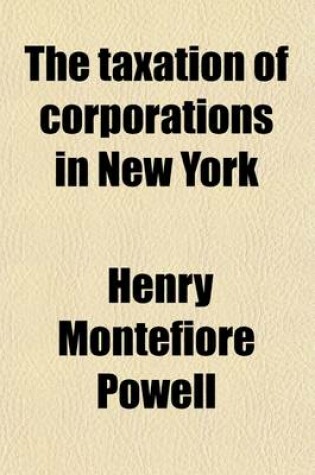 Cover of The Taxation of Corporations in New York; With Forms, and an Appendix Containing the Provision of the Federal Income Tax Law Affecting Corporations