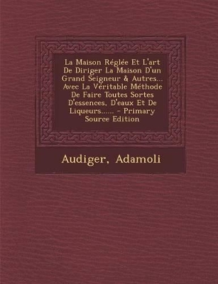 Book cover for La Maison Reglee Et L'Art de Diriger La Maison D'Un Grand Seigneur & Autres... Avec La Veritable Methode de Faire Toutes Sortes D'Essences, D'Eaux Et de Liqueurs......