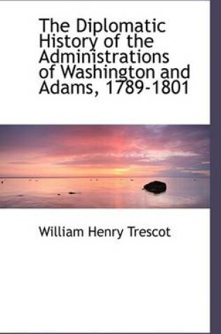 Cover of The Diplomatic History of the Administrations of Washington and Adams, 1789-1801