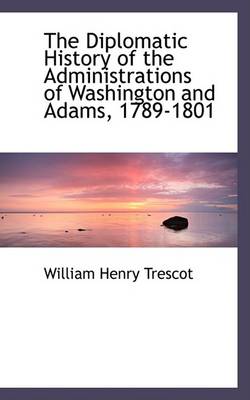 Book cover for The Diplomatic History of the Administrations of Washington and Adams, 1789-1801