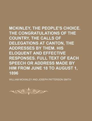 Book cover for McKinley, the People's Choice. the Congratulations of the Country, the Calls of Delegations at Canton, the Addresses by Them. His Eloquent and Effecti