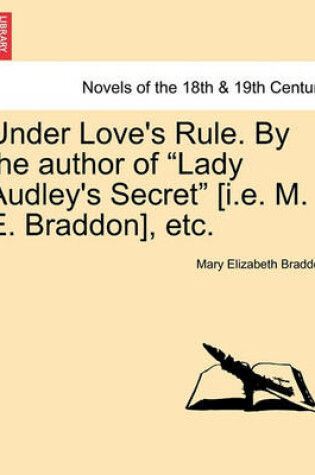 Cover of Under Love's Rule. by the Author of Lady Audley's Secret [I.E. M. E. Braddon], Etc.